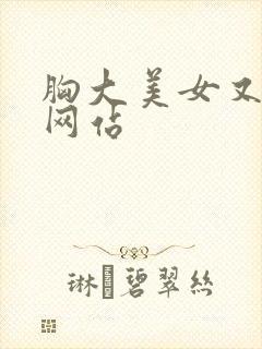 胸大美女又黄的网站