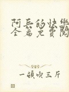 阿兵的快乐生活全篇免费阅读