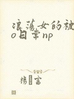 浪荡女的被cao日常np