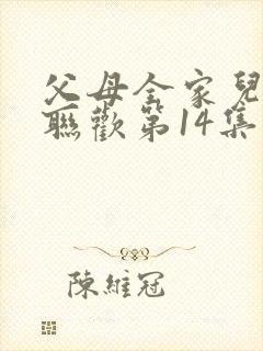 父母全家儿女大联欢第14集