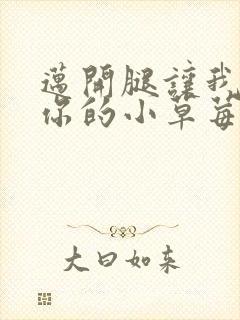 迈开腿让我尝尝你的小草莓