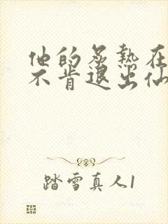 他的炙热在我那不肯退出仙侠