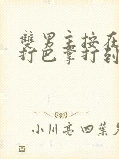 双男主按在怀里打巴掌打到哭