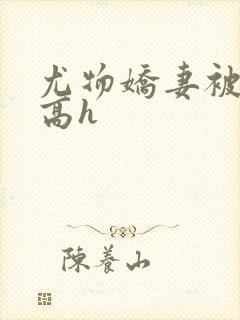 尤物娇妻被np高h