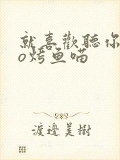 就喜欢听你叫po烤鱼喵