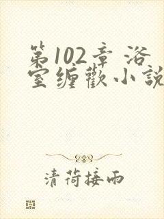 第102章 浴室缠欢小说