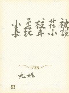 小柔校花被老校长玩弄小说