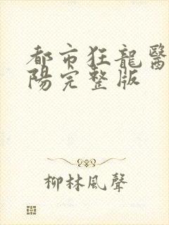 都市狂龙医仙林阳完整版