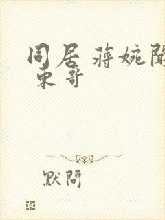 同居 蒋婉闻烬 东哥