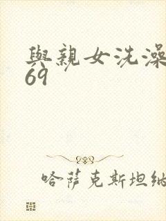 与亲女洗澡伦了69