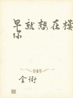 早就想在楼梯要你