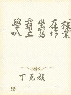 学霸坐在校霸鸡叭上写作业