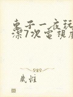 东子一夜玩弄白洁7次电视剧