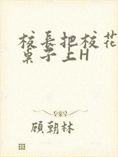 校长把校花放到桌子上H