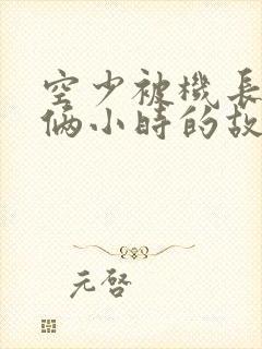 空少被机长狂躁俩小时的故事