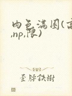 肉色满园(高h,np,限)