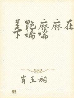 美艳麻麻在我胯下娇喘