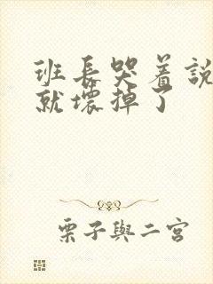 班长哭着说再c就坏掉了