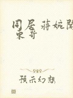 同居 蒋婉闻烬 东哥