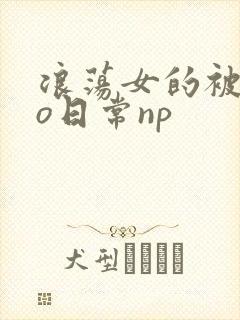 浪荡女的被cao日常np