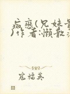 痴恋(兄妹骨科)作者:懒散蒲公英