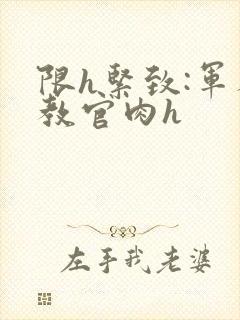 限h紧致:军人教官肉h
