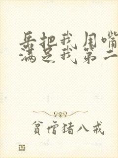 岳把我用嘴含进满足我第二章