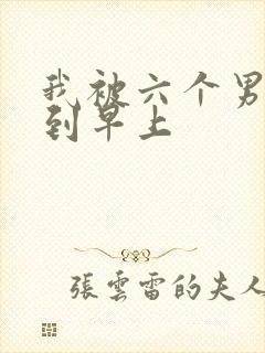 我被六个男人躁到早上