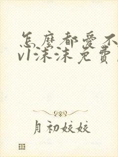 怎么都爱不够1v1沫沫免费阅读