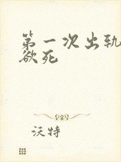 第一次出轨欲仙欲死