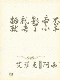 拍戏影帝不小心就去了小羊的世界