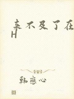 来不及了在车CH