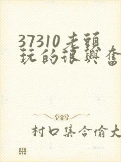 37310老头玩的很兴奋