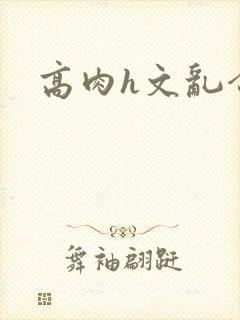 高肉h文乱合集