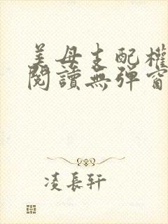 美母支配权全文阅读无弹窗笔趣阁