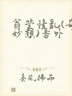 翁莹情乱(奇思妙想)番外