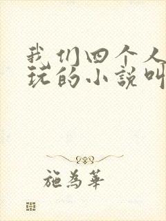 我们四个人换着玩的小说叫什么