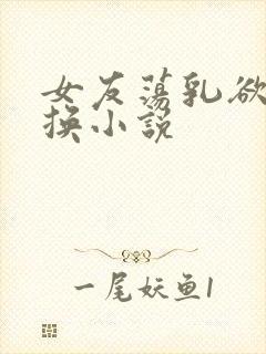 女友荡乳欲伦交换小说