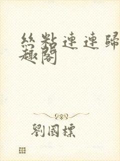 丝粘连连归寻笔趣阁