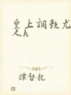 皇上调教尤物美人h