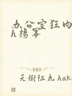 办公室狂肉校花h杨幂