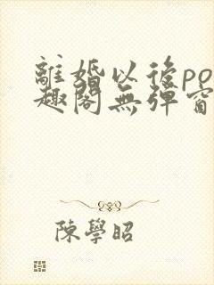 离婚以后po笔趣阁无弹窗