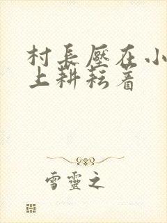 村长压在小萍身上耕耘着