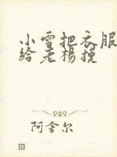 小雪把衣服解开给老杨摸