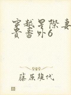 穿越星际妻荣夫贵番外6