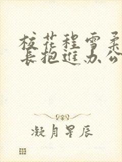 校花程雪柔被校长抱进办公室