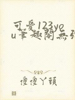 可爱123you笔趣阁无弹窗全文阅读