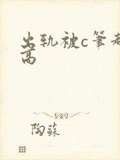 出轨被c笔趣阁高