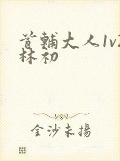 首辅大人1v2林初