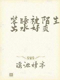 装睡被陌生人摸出水好爽